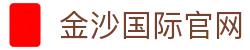 金沙娱乐-金沙国际-金沙国际官方网站